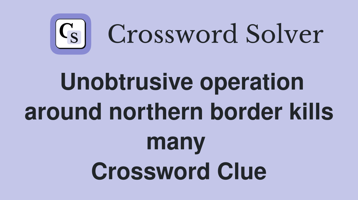 Unobtrusive operation around northern border kills many  Crossword Clue