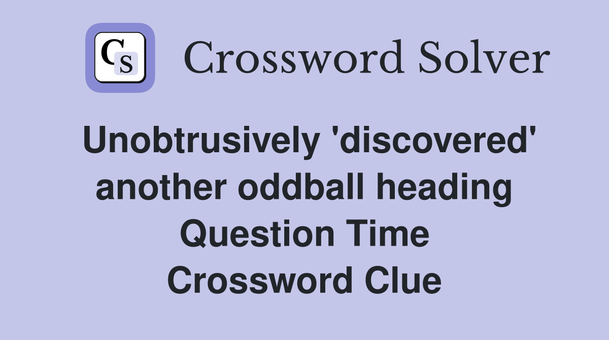 Unobtrusively 'discovered' another oddball heading Question Time Crossword Clue