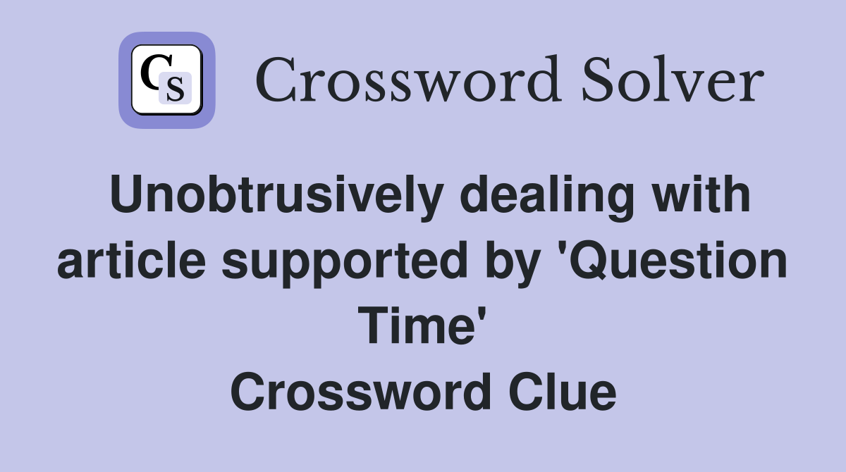 Unobtrusively dealing with article supported by 'Question Time' Crossword Clue