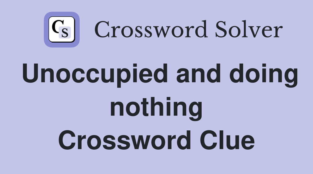 Unoccupied and doing nothing Crossword Clue