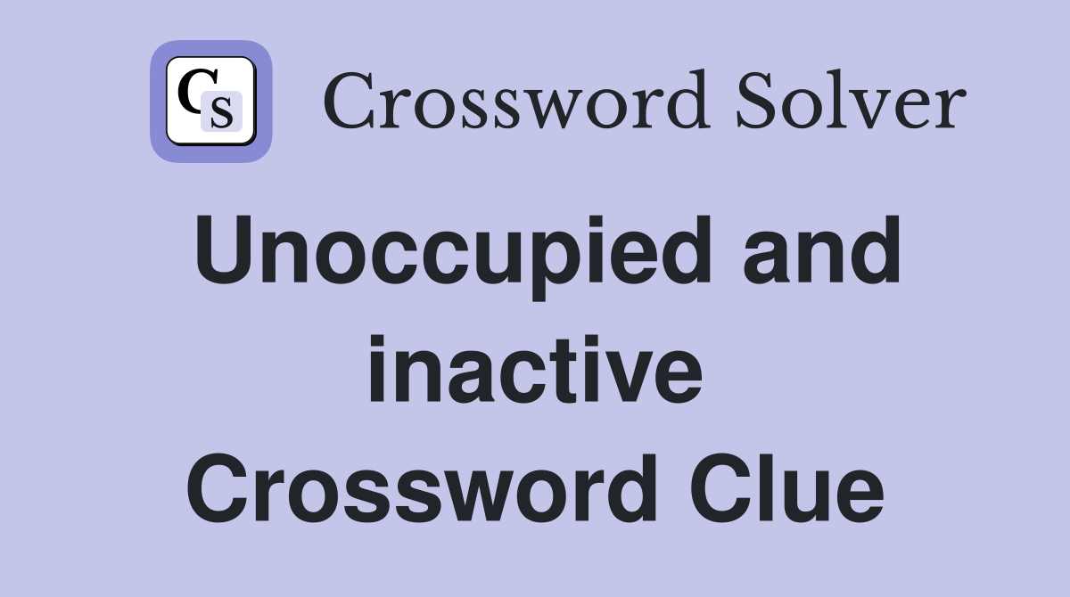 Unoccupied and inactive Crossword Clue