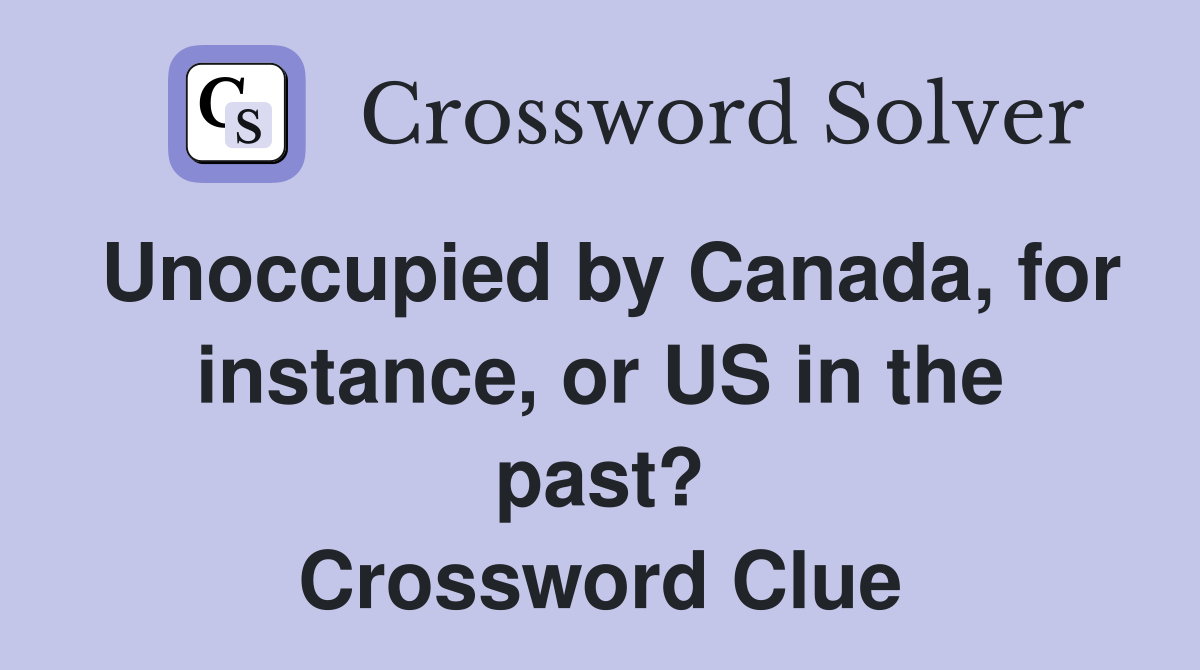 Unoccupied by Canada, for instance, or US in the past? Crossword Clue