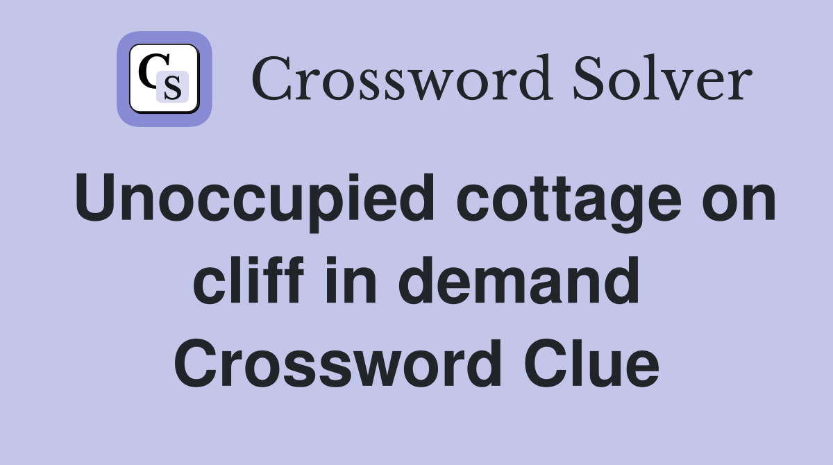 Unoccupied cottage on cliff in demand Crossword Clue
