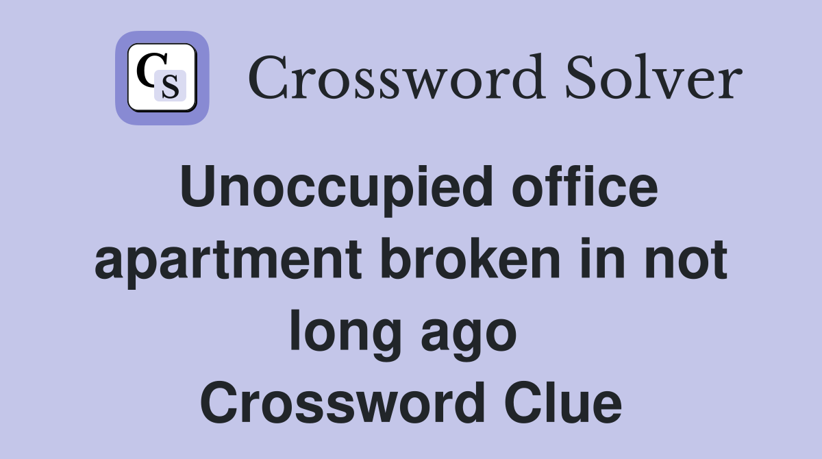 Unoccupied office apartment broken in not long ago  Crossword Clue