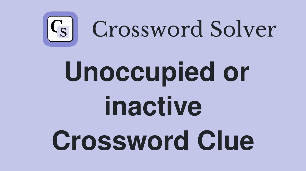 Unoccupied or inactive Crossword Clue