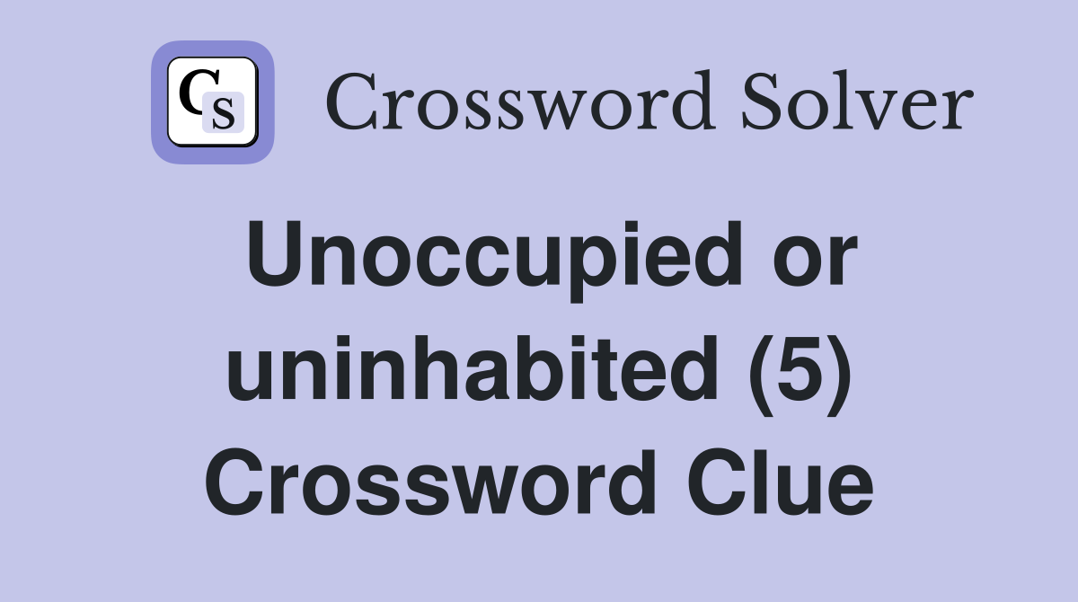 Unoccupied or uninhabited (5) Crossword Clue