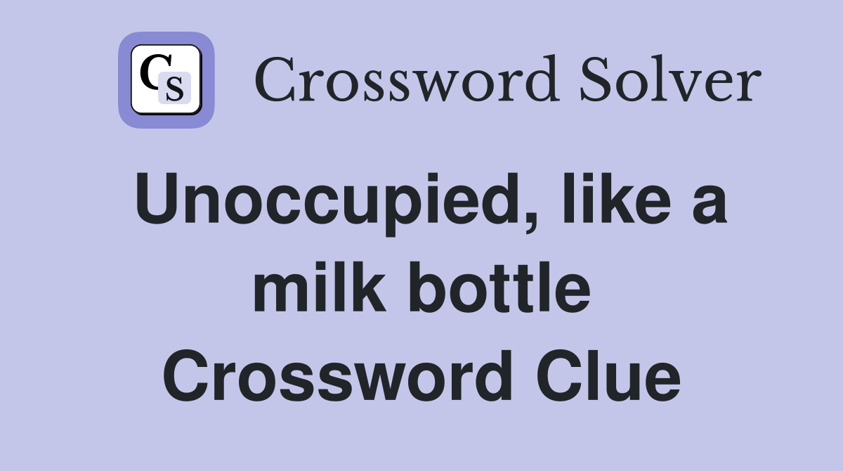 Unoccupied, like a milk bottle Crossword Clue
