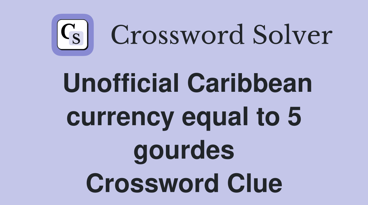 Unofficial Caribbean currency equal to 5 gourdes Crossword Clue