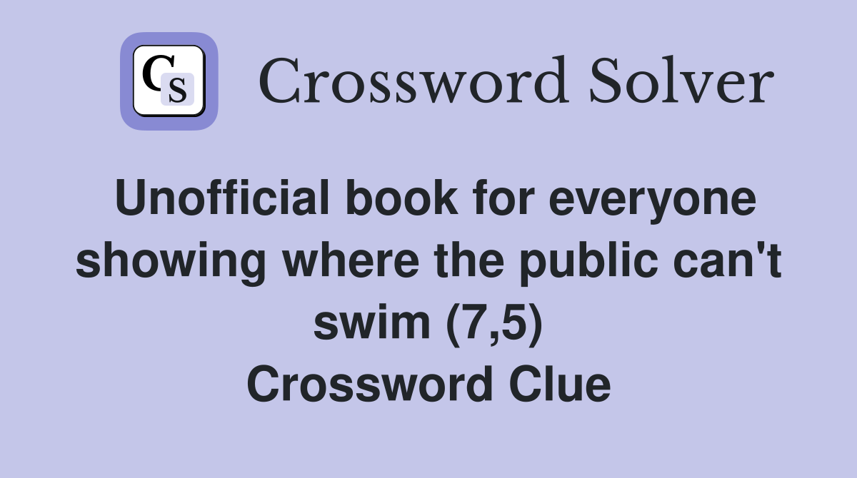 Unofficial book for everyone showing where the public can't swim (7,5) Crossword Clue