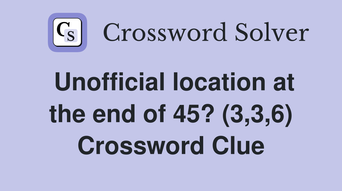Unofficial location at the end of 45? (3,3,6) Crossword Clue