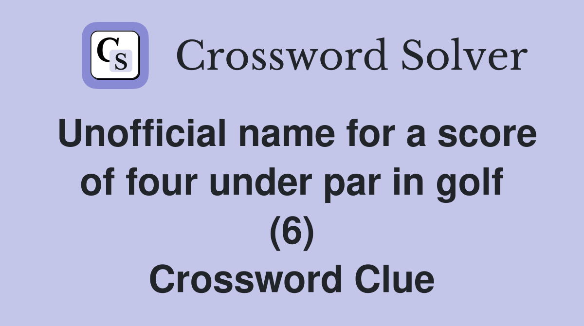 Unofficial name for a score of four under par in golf (6) Crossword Clue