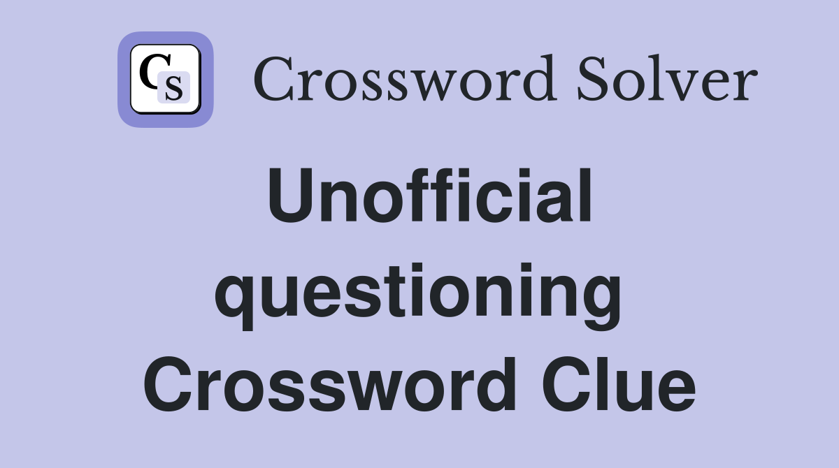 Unofficial questioning Crossword Clue