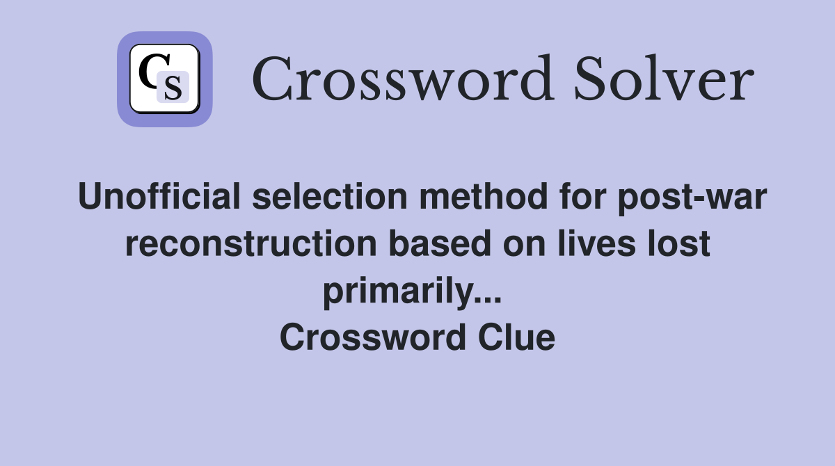 Unofficial selection method for post-war reconstruction based on lives lost primarily...  Crossword Clue