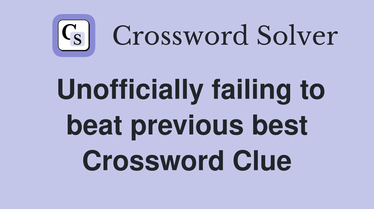 Unofficially failing to beat previous best Crossword Clue