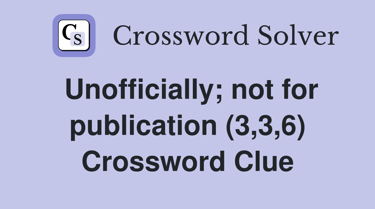 Unofficially; not for publication (3,3,6) Crossword Clue