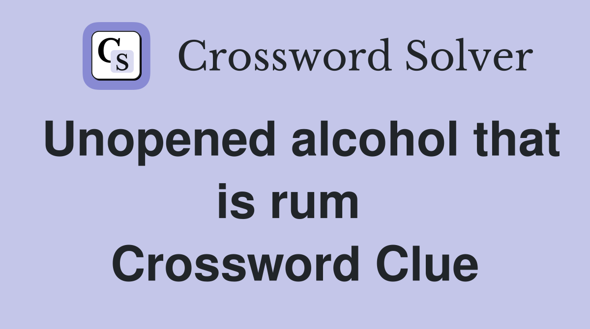 Unopened alcohol that is rum  Crossword Clue