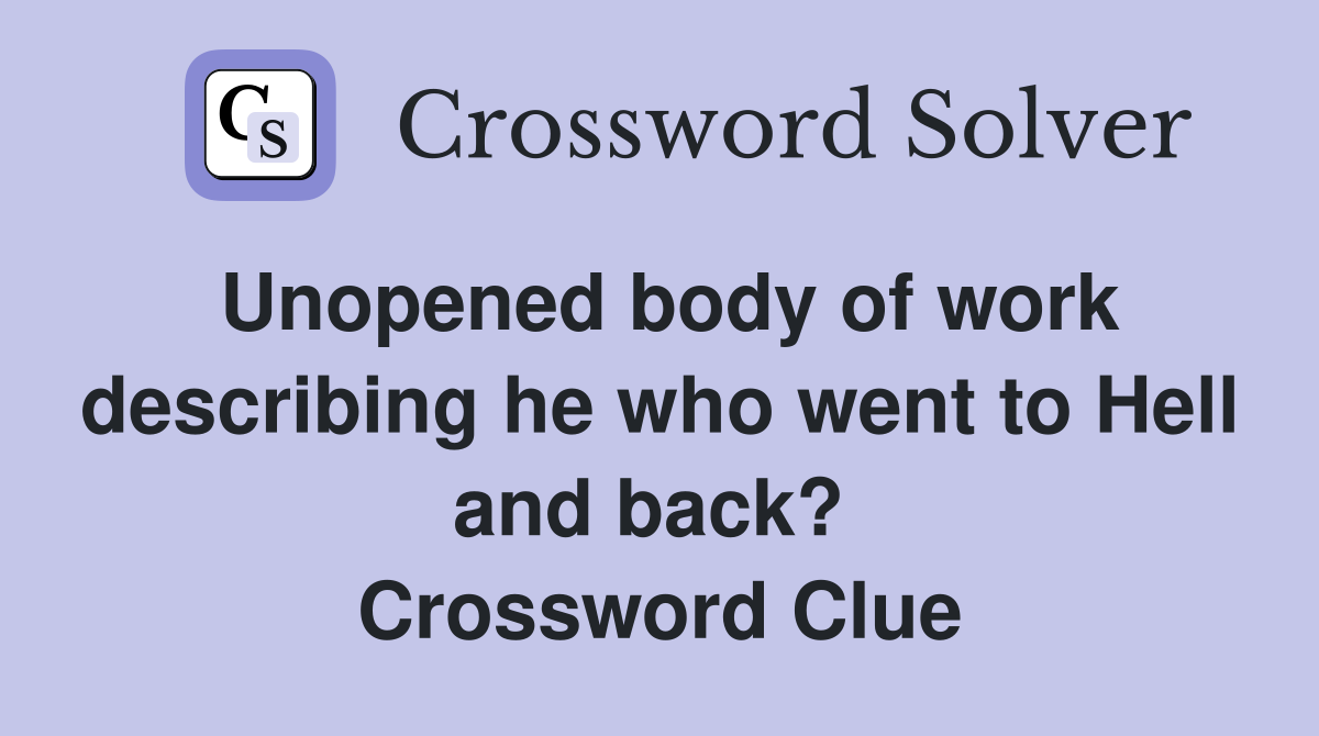 Unopened body of work describing he who went to Hell and back?  Crossword Clue