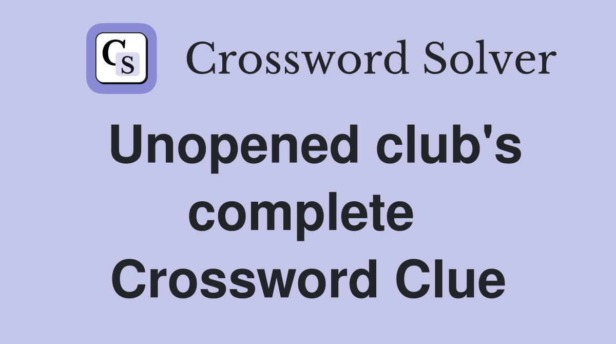 Unopened club's complete  Crossword Clue