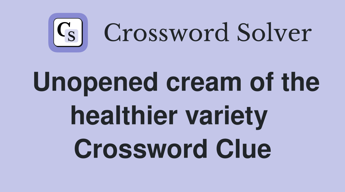 Unopened cream of the healthier variety  Crossword Clue