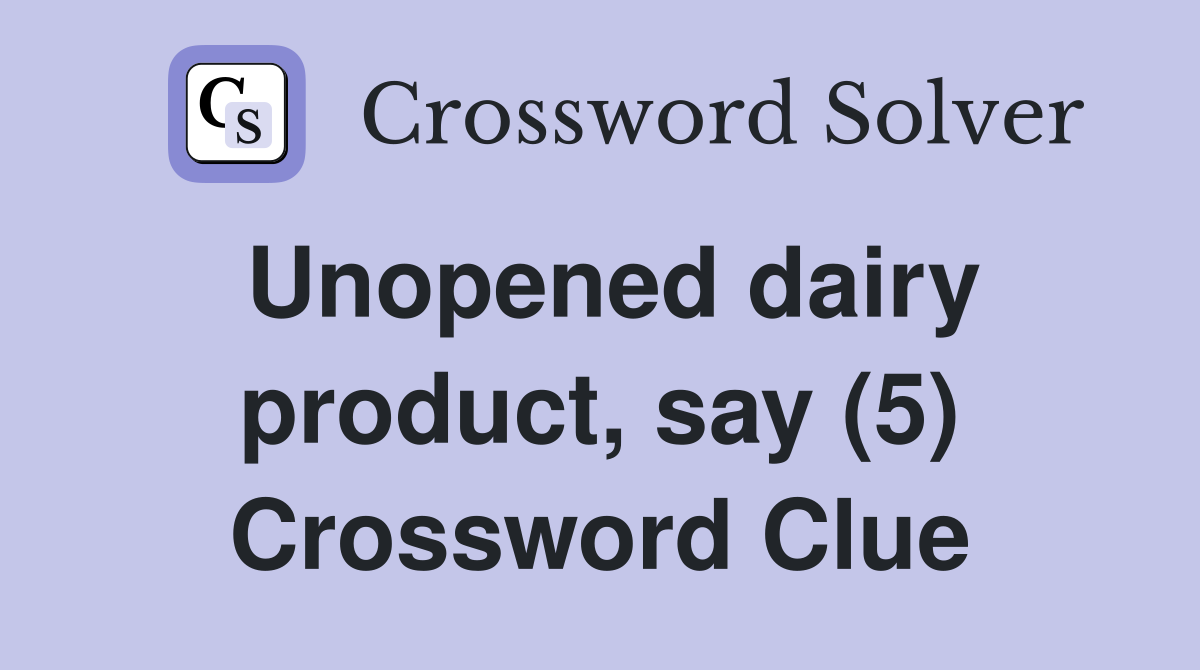 Unopened dairy product, say (5) Crossword Clue