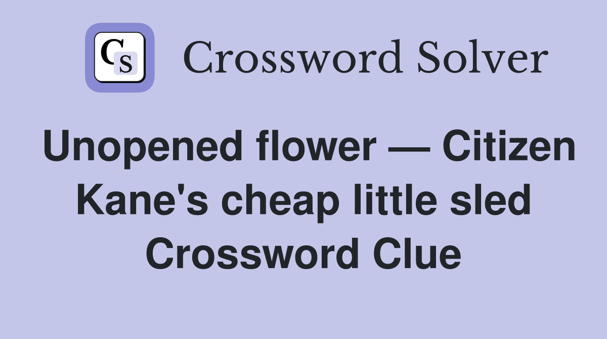 Unopened flower — Citizen Kane's cheap little sled Crossword Clue