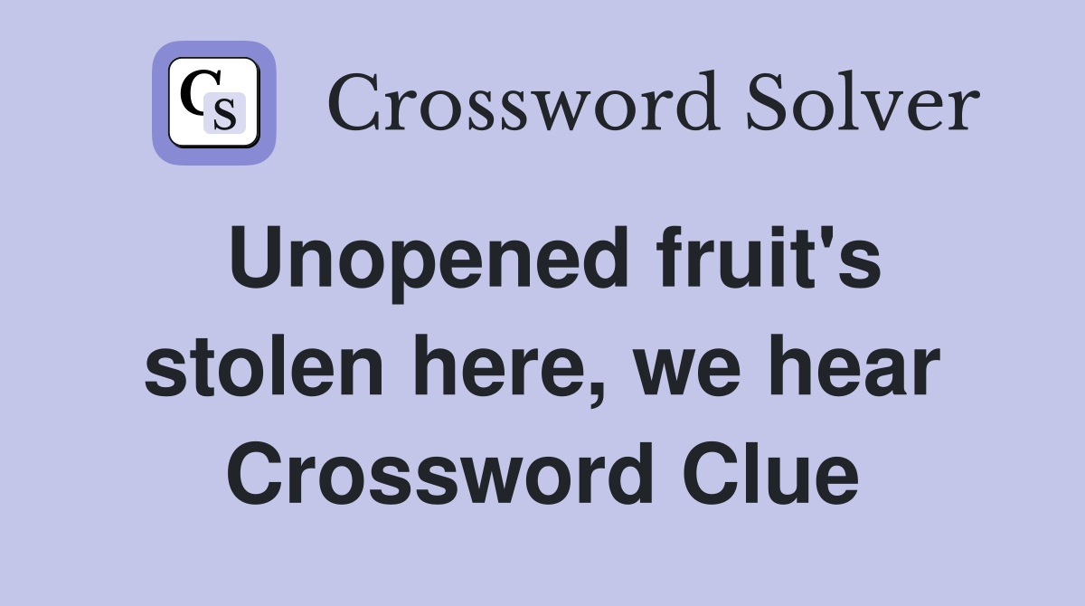 Unopened fruit's stolen here, we hear Crossword Clue