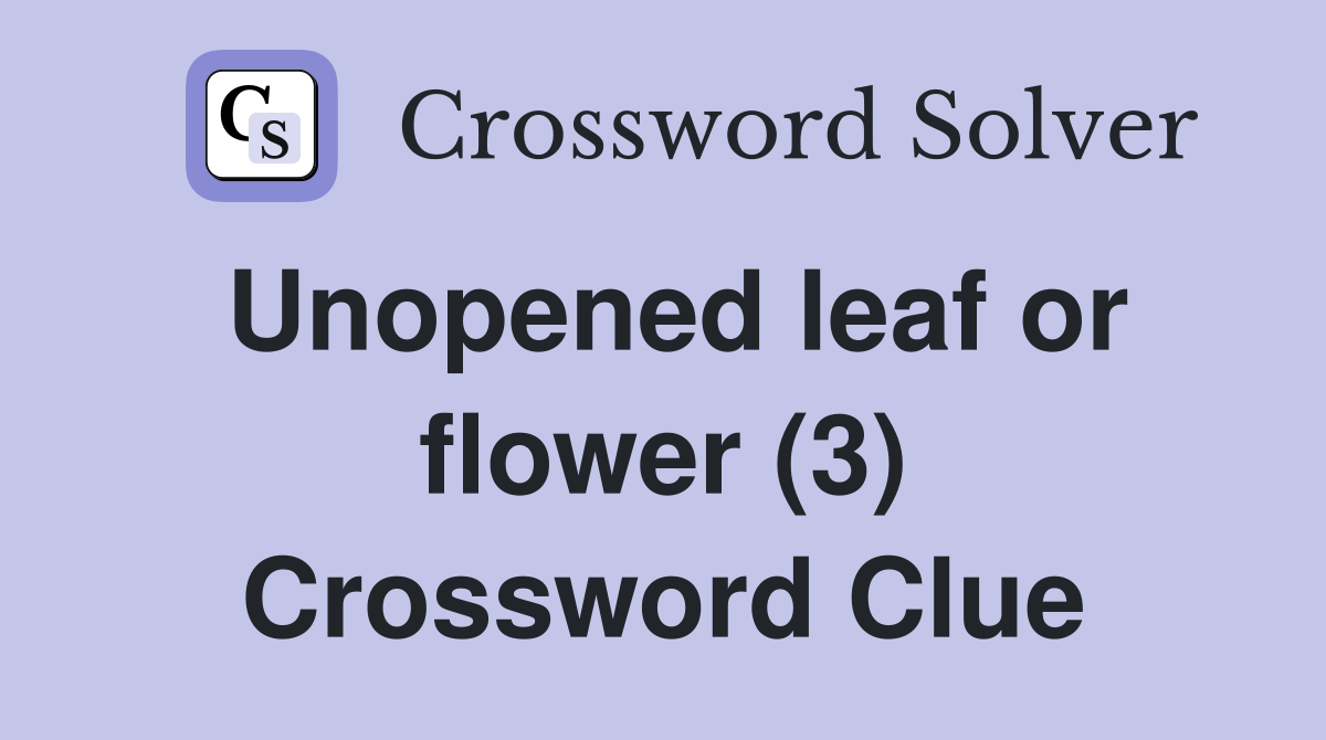 Unopened leaf or flower (3) Crossword Clue