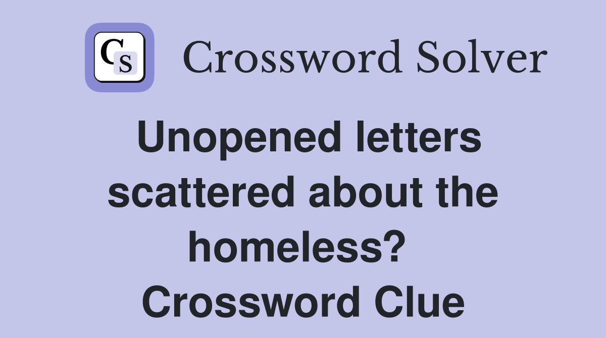 Unopened letters scattered about the homeless?  Crossword Clue