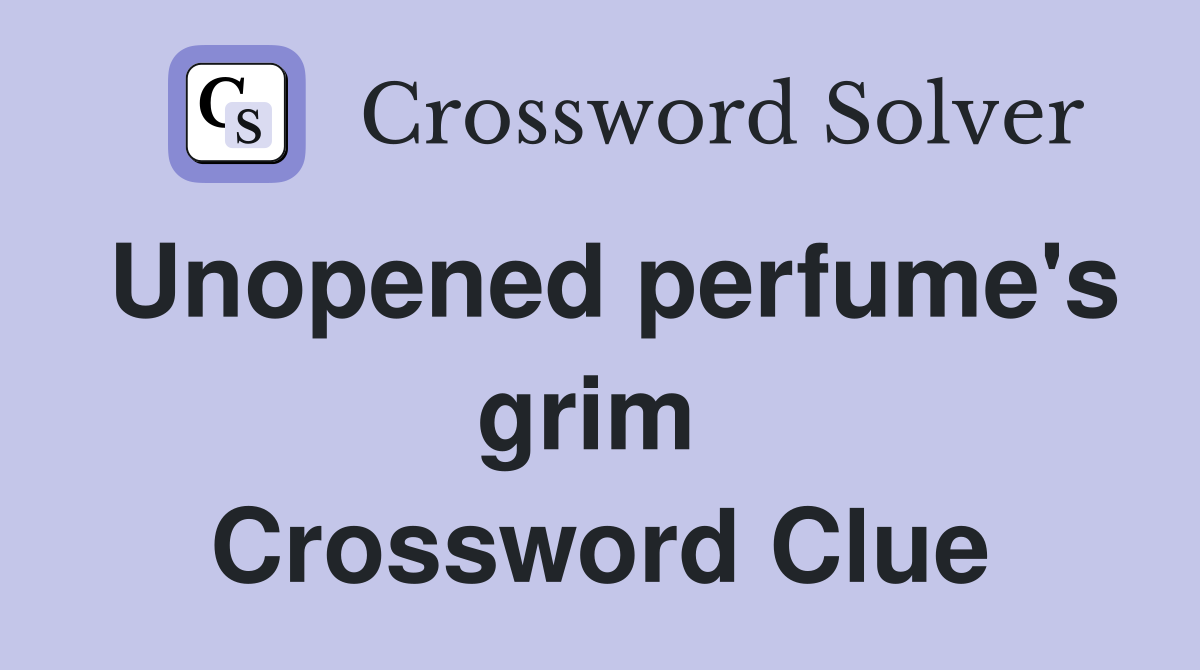 Unopened perfume's grim  Crossword Clue