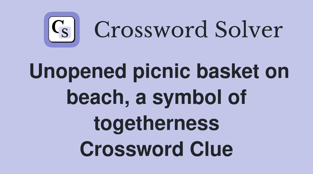 Unopened picnic basket on beach, a symbol of togetherness Crossword Clue