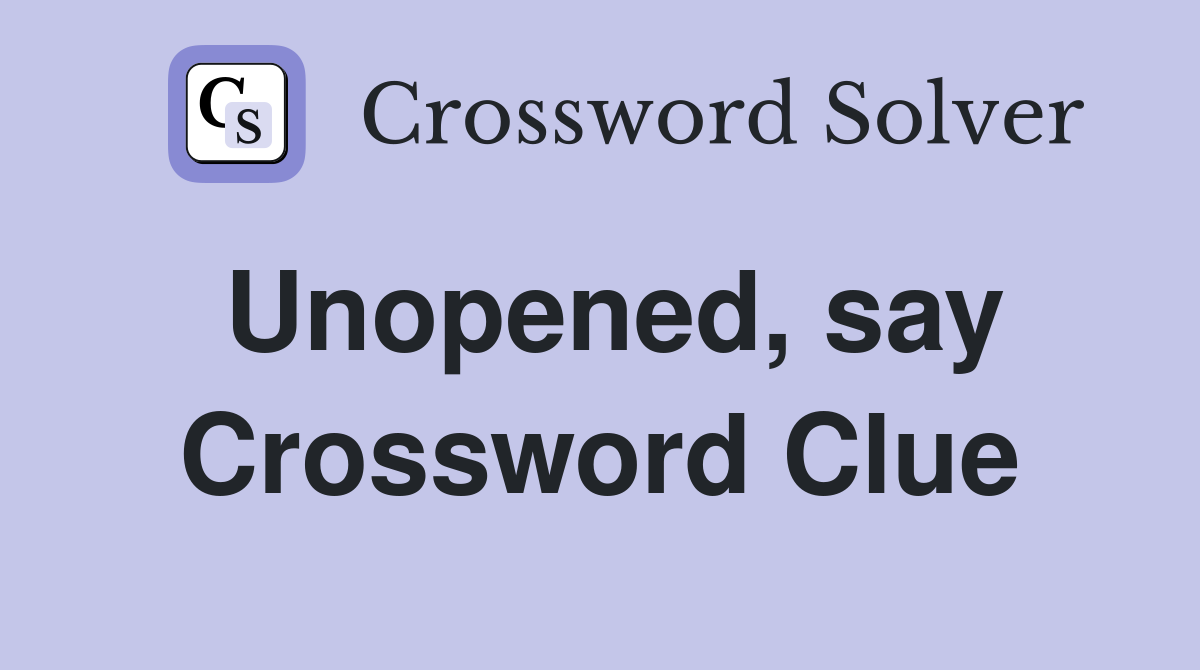Unopened, say Crossword Clue