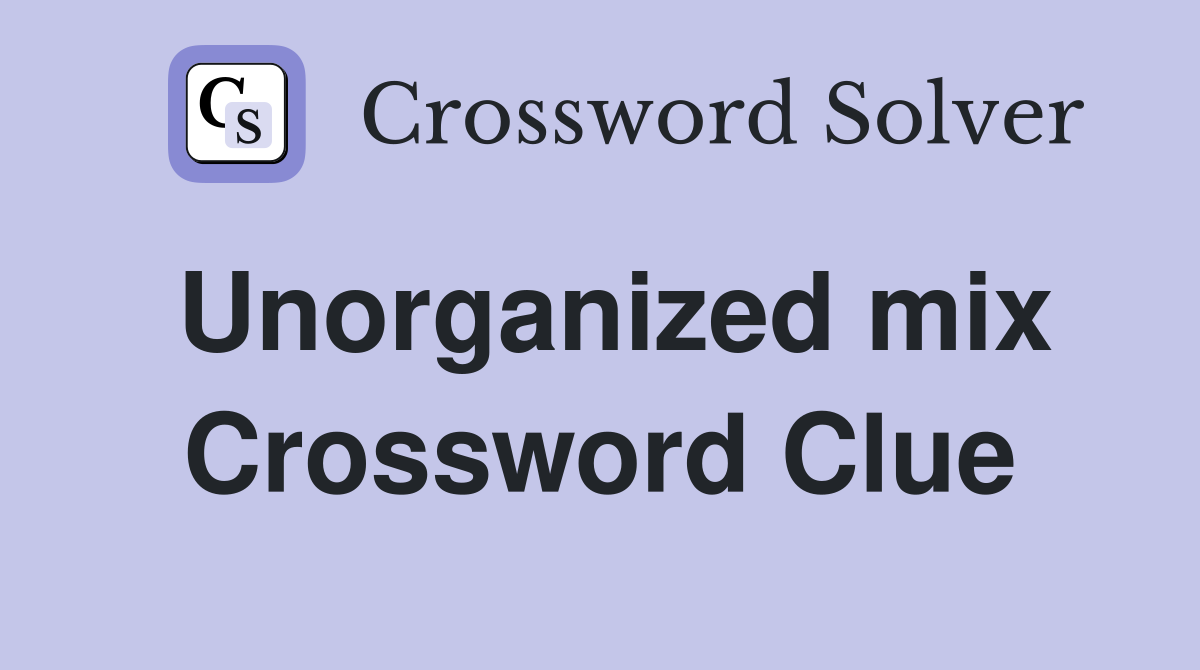 Unorganized mix Crossword Clue