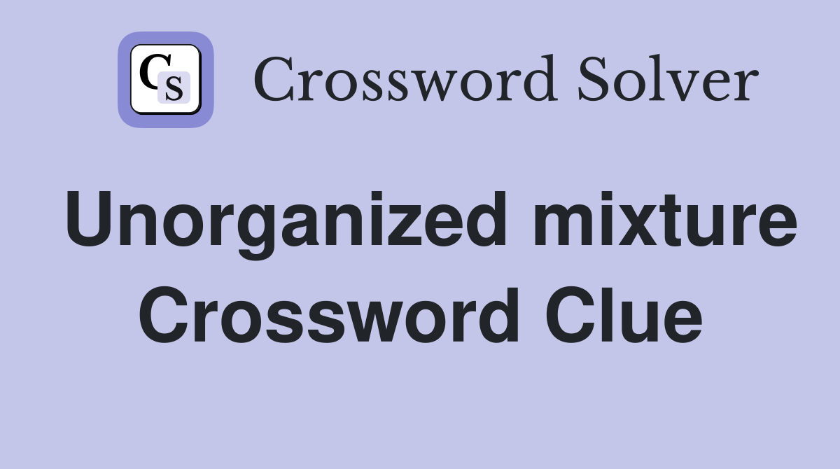 Unorganized mixture Crossword Clue