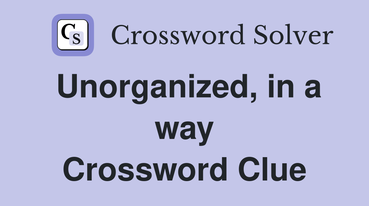 Unorganized, in a way Crossword Clue