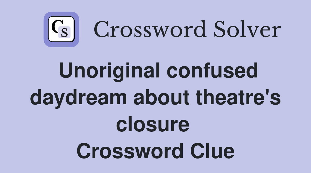 Unoriginal confused daydream about theatre's closure  Crossword Clue