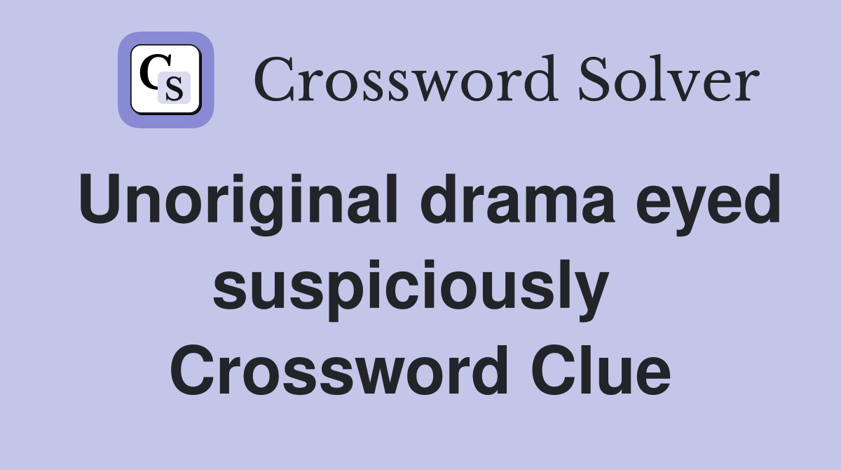 Unoriginal drama eyed suspiciously  Crossword Clue