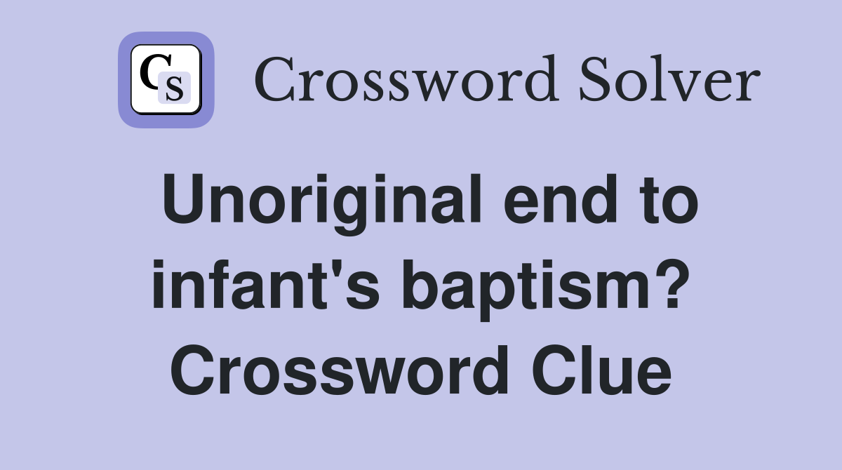 Unoriginal end to infant's baptism? Crossword Clue