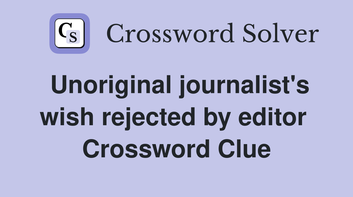 Unoriginal journalist's wish rejected by editor  Crossword Clue