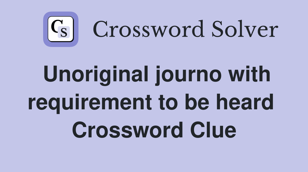 Unoriginal journo with requirement to be heard  Crossword Clue