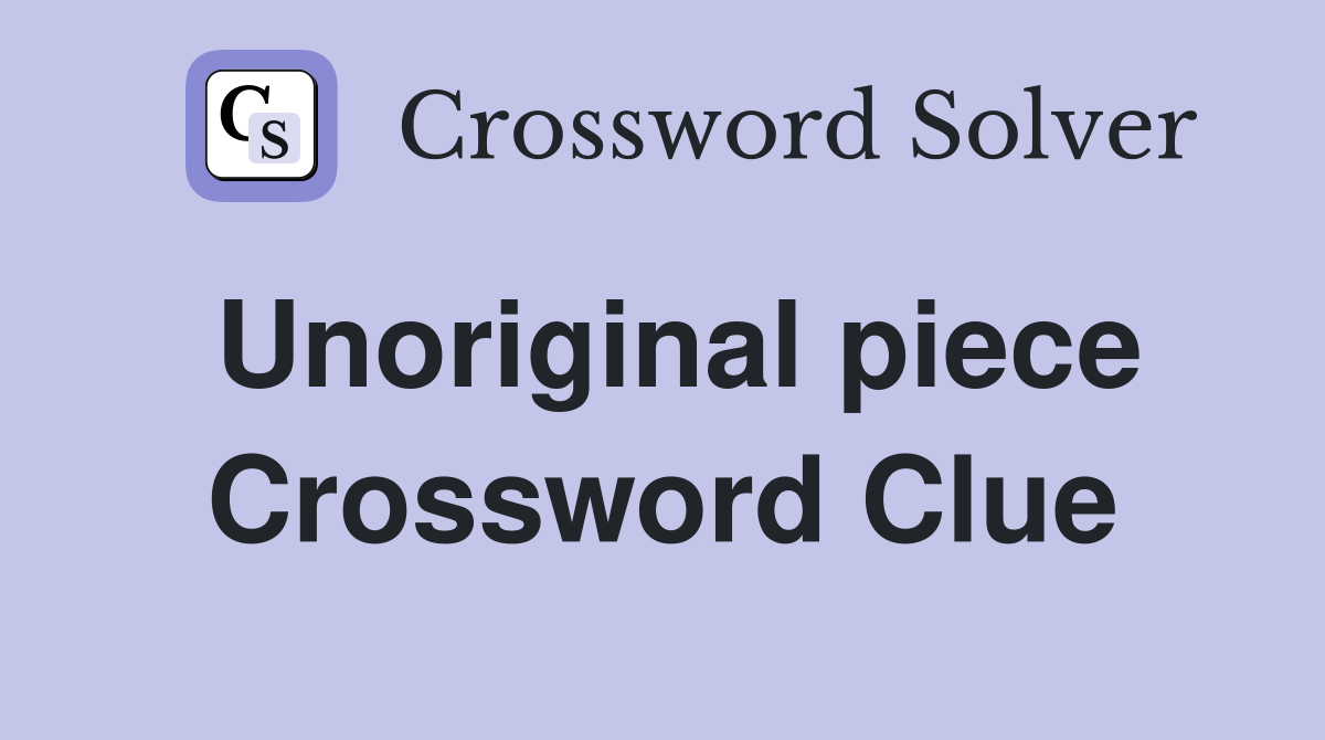 Unoriginal piece Crossword Clue