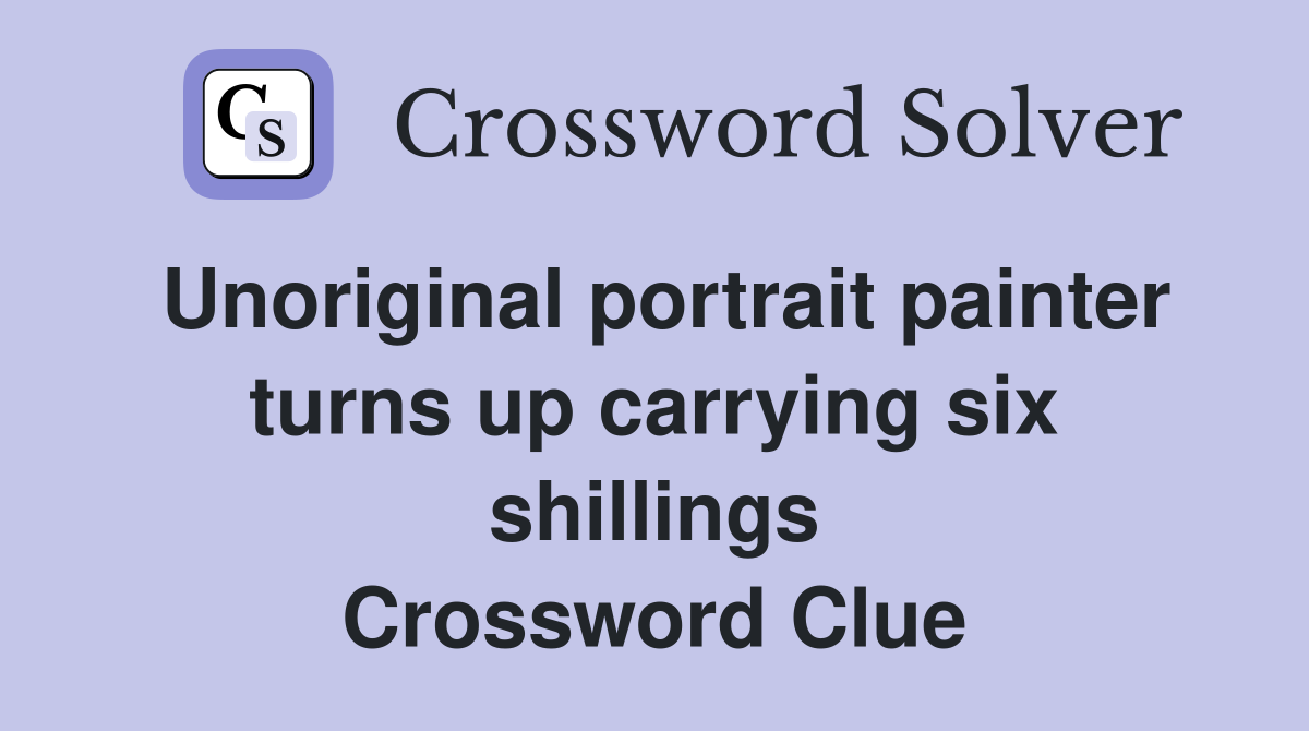 Unoriginal portrait painter turns up carrying six shillings Crossword Clue