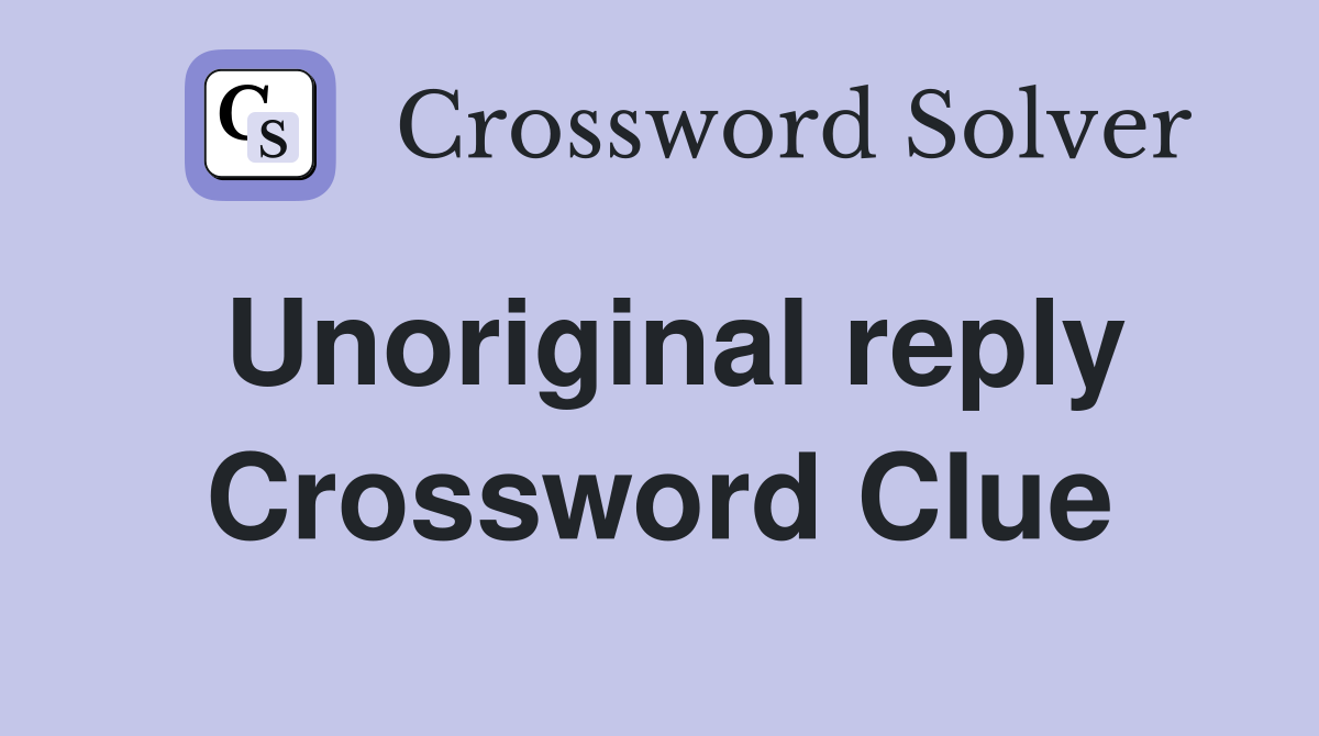 Unoriginal reply Crossword Clue