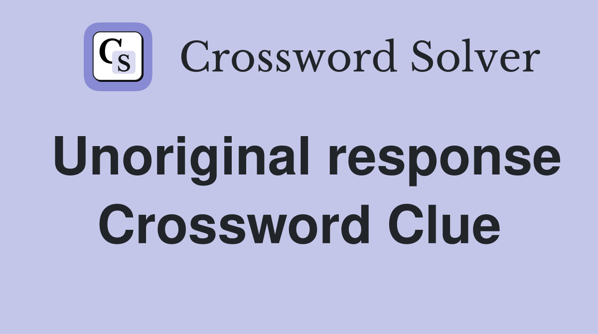 Unoriginal response Crossword Clue