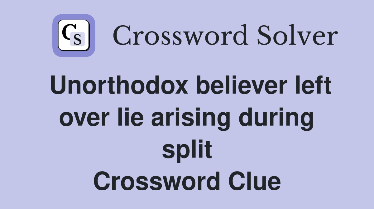 Unorthodox believer left over lie arising during split Crossword Clue