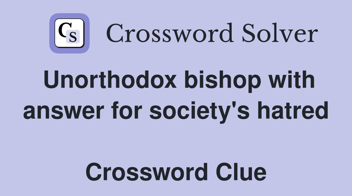 Unorthodox bishop with answer for society's hatred  Crossword Clue