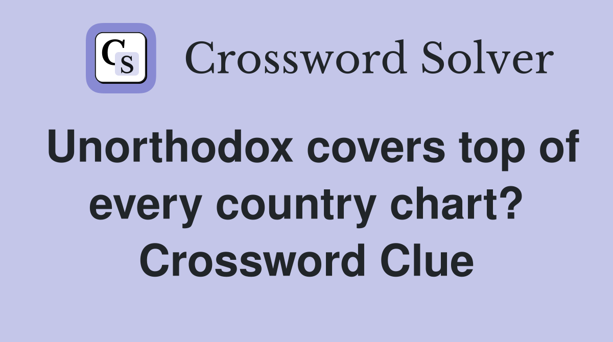 Unorthodox covers top of every country chart? Crossword Clue