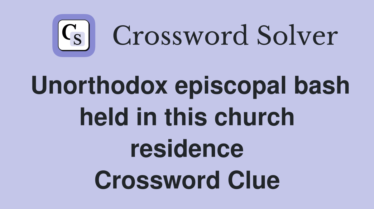 Unorthodox episcopal bash held in this church residence Crossword Clue