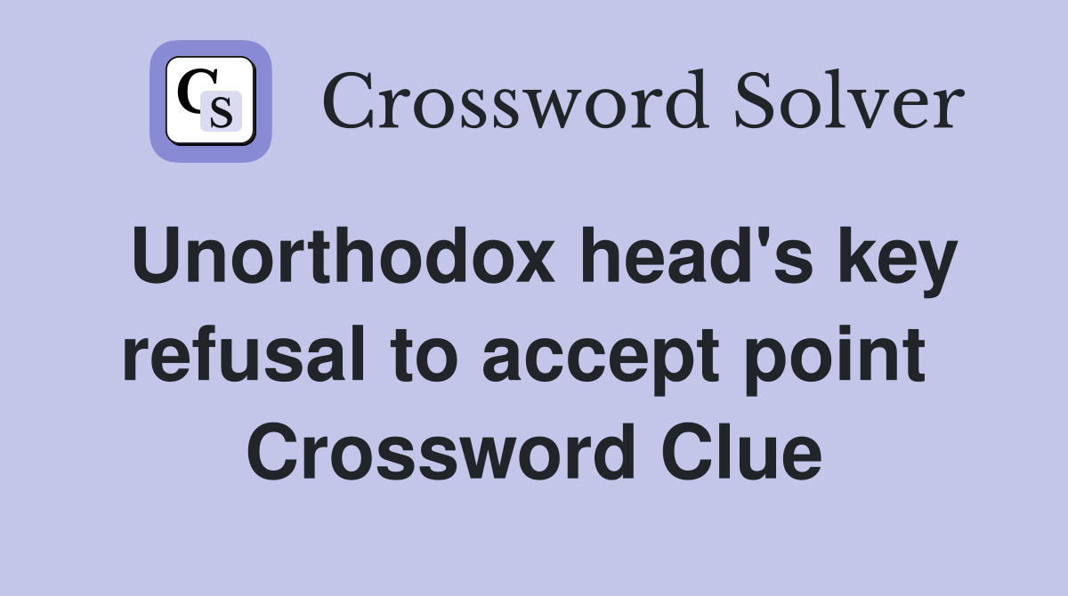 Unorthodox head's key refusal to accept point  Crossword Clue