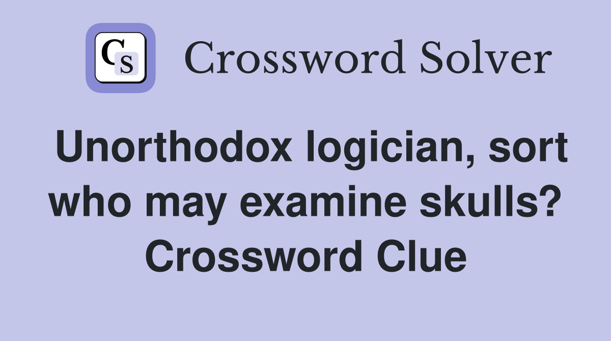 Unorthodox logician, sort who may examine skulls? Crossword Clue