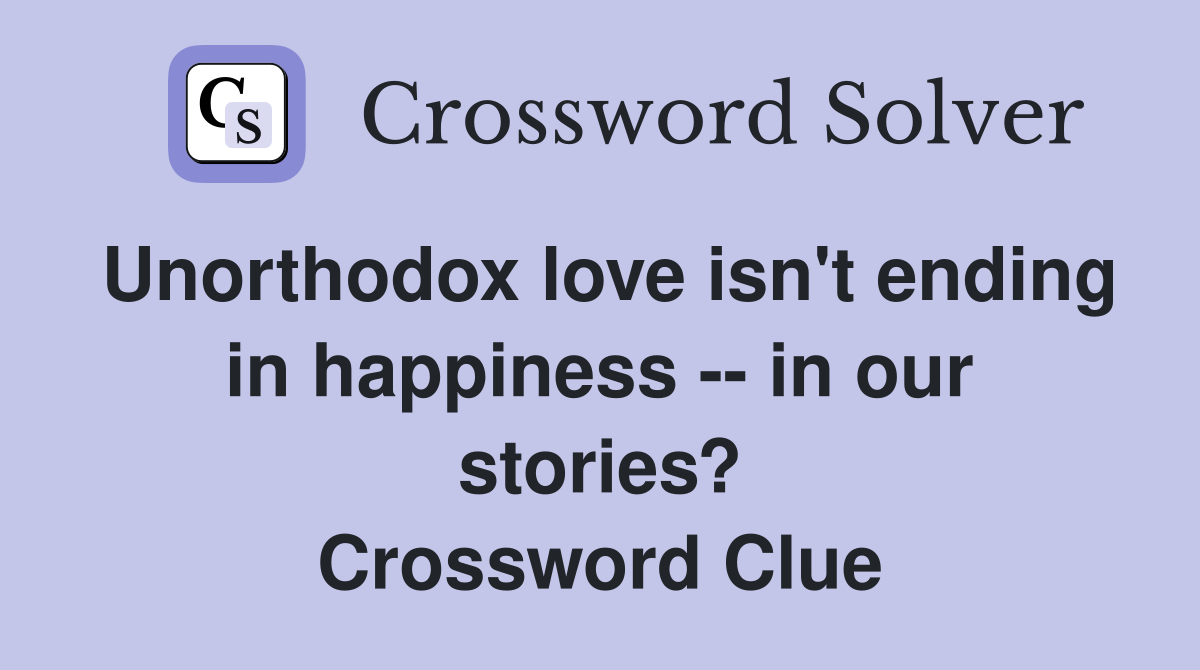 Unorthodox love isn't ending in happiness -- in our stories? Crossword Clue